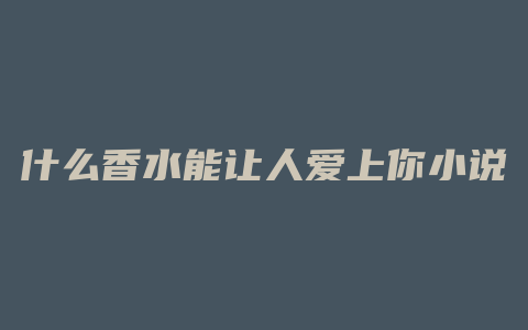 什么香水能让人爱上你小说