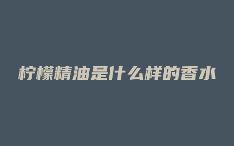 柠檬精油是什么样的香水