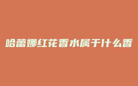 哈蕾娜红花香水属于什么香