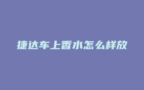 捷达车上香水怎么样放