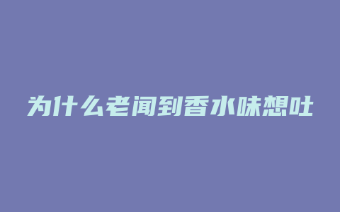 为什么老闻到香水味想吐