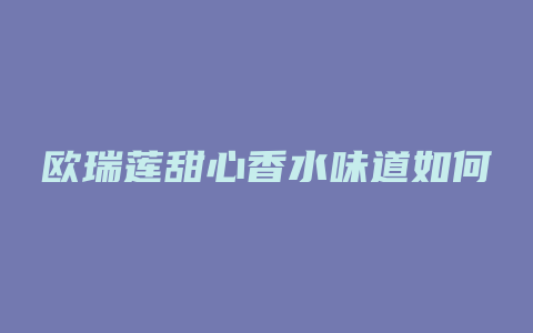欧瑞莲甜心香水味道如何