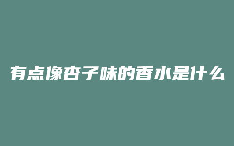 有点像杏子味的香水是什么