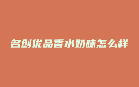 名创优品香水奶味怎么样