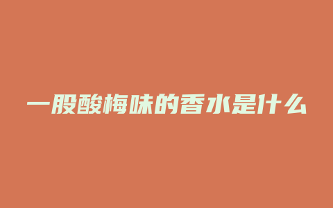 一股酸梅味的香水是什么