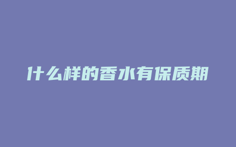 什么样的香水有保质期