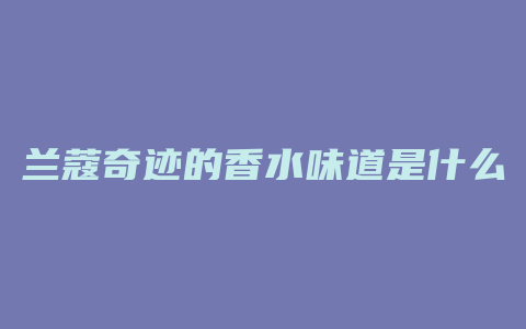 兰蔻奇迹的香水味道是什么