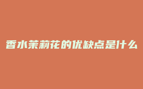 香水茉莉花的优缺点是什么