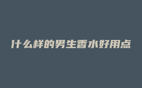 什么样的男生香水好用点
