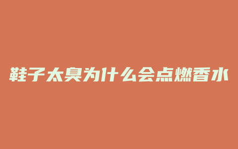 鞋子太臭为什么会点燃香水