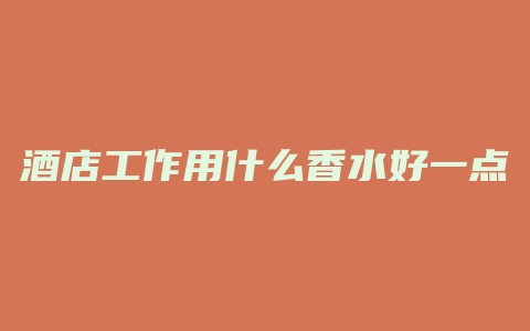 酒店工作用什么香水好一点