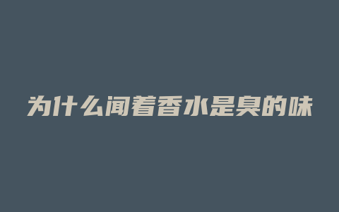 为什么闻着香水是臭的味