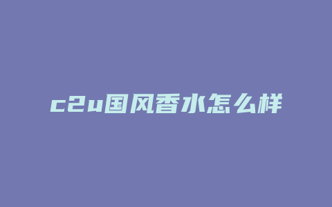 c2u国风香水怎么样