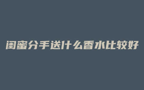 闺蜜分手送什么香水比较好
