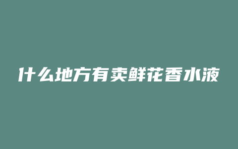什么地方有卖鲜花香水液