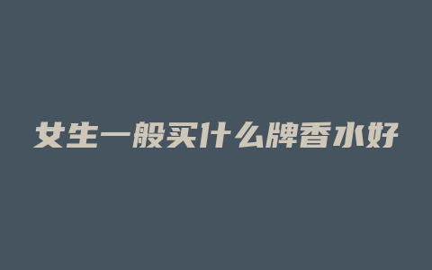 女生一般买什么牌香水好