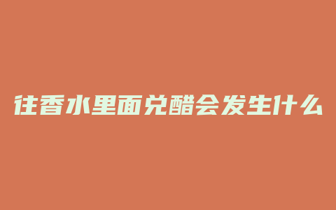 往香水里面兑醋会发生什么