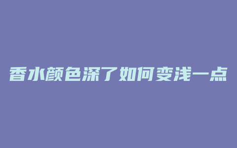 香水颜色深了如何变浅一点