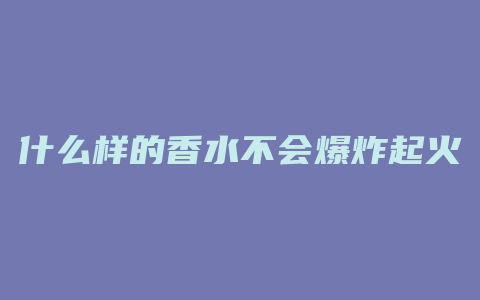 什么样的香水不会爆炸起火