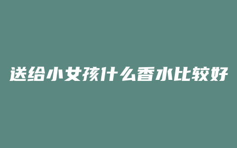 送给小女孩什么香水比较好