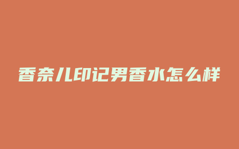 香奈儿印记男香水怎么样