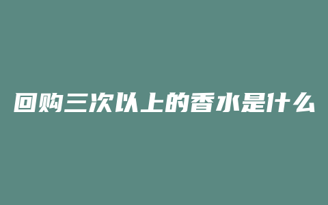 回购三次以上的香水是什么