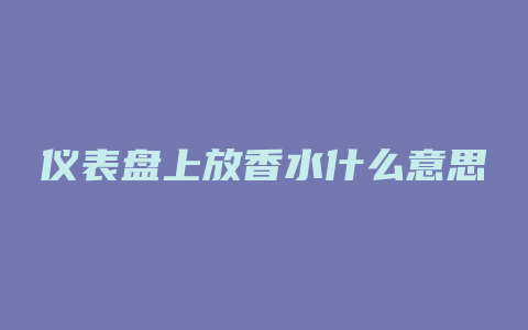 仪表盘上放香水什么意思