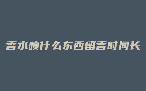 香水喷什么东西留香时间长