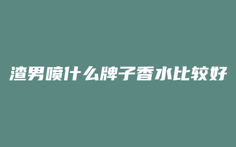 渣男喷什么牌子香水比较好