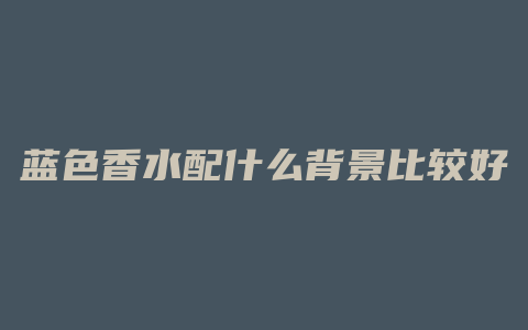 蓝色香水配什么背景比较好