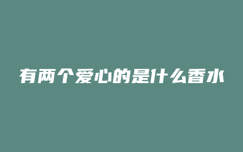 有两个爱心的是什么香水
