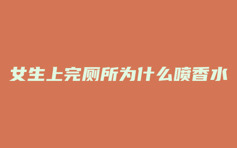 女生上完厕所为什么喷香水