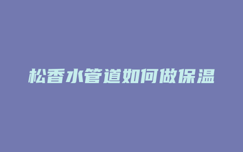 松香水管道如何做保温