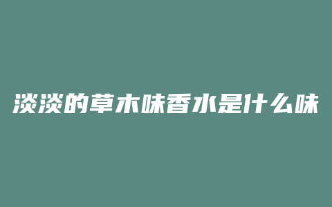淡淡的草木味香水是什么味