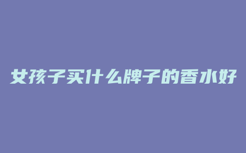 女孩子买什么牌子的香水好