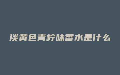 淡黄色青柠味香水是什么