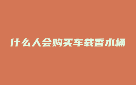 什么人会购买车载香水桶