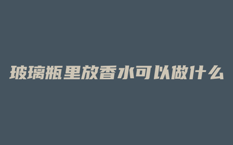 玻璃瓶里放香水可以做什么