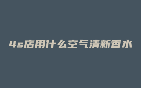 4s店用什么空气清新香水