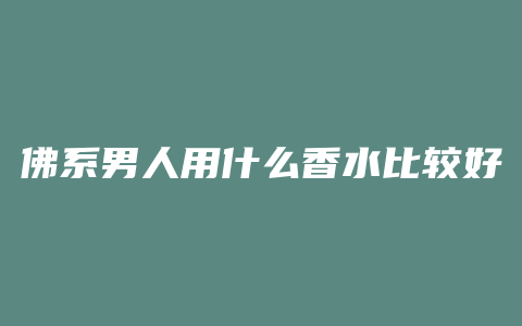 佛系男人用什么香水比较好