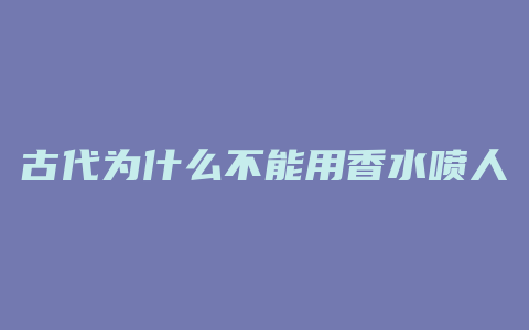 古代为什么不能用香水喷人