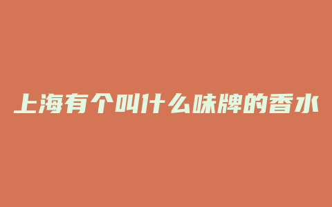 上海有个叫什么味牌的香水