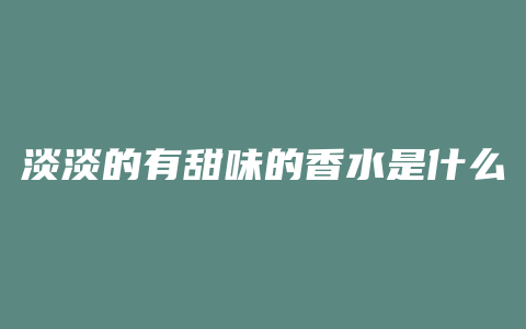 淡淡的有甜味的香水是什么