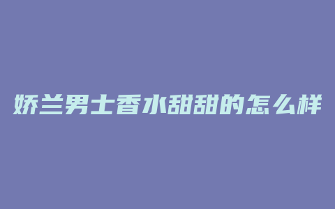 娇兰男士香水甜甜的怎么样