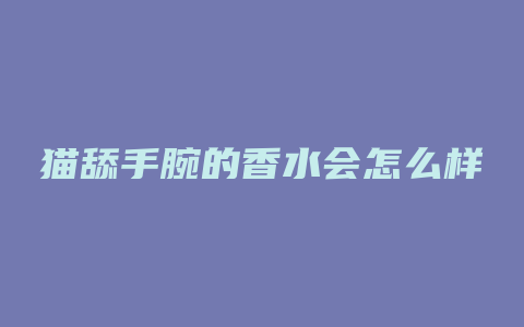 猫舔手腕的香水会怎么样