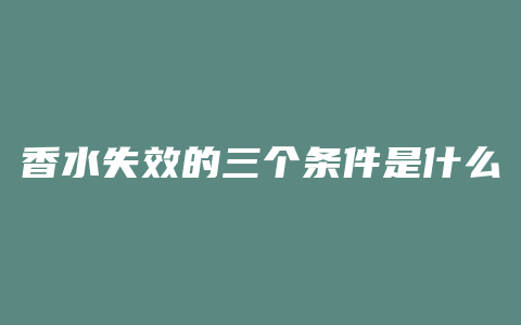 香水失效的三个条件是什么