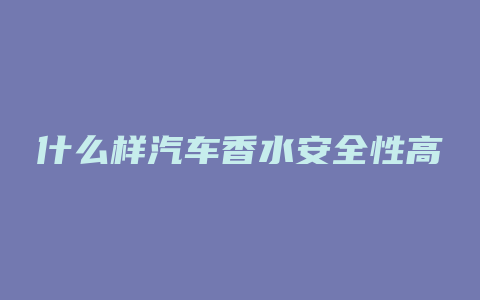什么样汽车香水安全性高