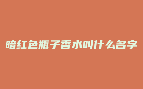 暗红色瓶子香水叫什么名字