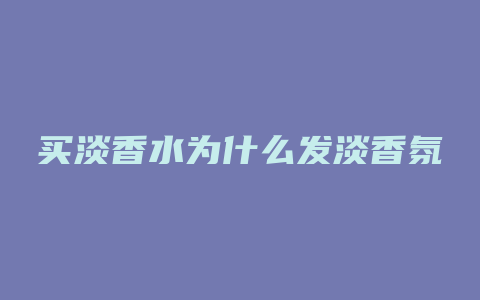买淡香水为什么发淡香氛