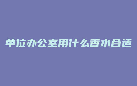 单位办公室用什么香水合适